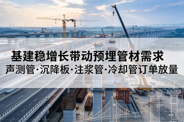 怀来基建稳增长带动预埋监测管材需求，声测管、沉降板、注浆管订单持续放量