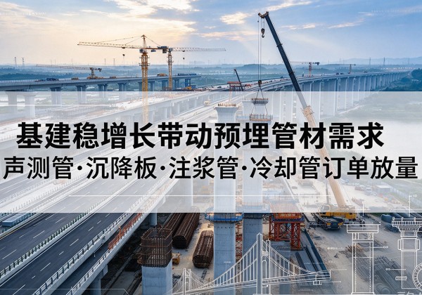 怀来基建稳增长带动预埋监测管材需求，声测管、沉降板、注浆管订单持续放量